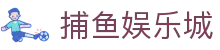 捕鱼娱乐城 (官方正版)